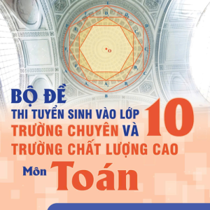 COMBO 3 CUỐN BỘ ĐỀ THI TUYỂN SINH VÀO LỚP 10 TRƯỜNG CHUYÊN VÀ TRƯỜNG CHẤT LƯỢNG CAO (TOÁN, VĂN TIẾNG ANH) – Nhiều tác giả – NXB Đại học Sư phạm