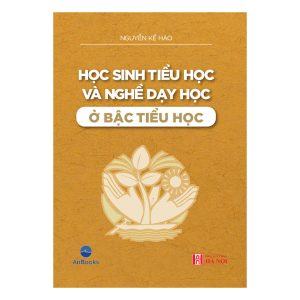HỌC SINH TIỂU HỌC VÀ NGHỀ DẠY HỌC Ở BẬC TIỂU HỌC – Nguyễn Kế Hào – Anbooks – NXB Hà Nội
