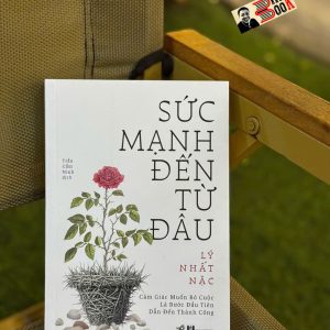 SỨC MẠNH ĐẾN TỪ ĐÂU - Cảm giác muốn bỏ cuộc là bước đầu tiên dẫn đến thành công - Lý Nhất Nặc - Trần Cẩm Ninh dịch - Nhã Nam