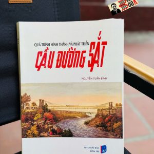 QUÁ TRÌNH HÌNH THÀNH VÀ PHÁT TRIỂN CẦU ĐƯỜNG SẮT – Nguyễn Tuấn Bình – Nxb Dân Trí