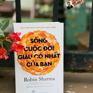 SỐNG CUỘC ĐỜI GIÀU CÓ NHẤT CỦA BẠN - Robin Sharma – Nxb Trẻ