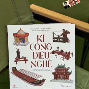(In màu toàn bộ) KÌ CÔNG DIỆU NGHỆ - Một số kĩ thuật và công nghệ trên dải đất hình chữ S trước thế kỉ XX – Đông Nguyễn, Kaovjets Ngujens, Phan Cẩm Thượng – NXB Kim Đồng