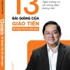 (In màu) 13 BÀI GIẢNG CỦA GIÁO TIẾN VỀ QUẢN TRỊ VÀ LÃNH ĐẠO - Nghĩ không cũ về những điều không mới - Hoàng Nam Tiến - AlphaBooks