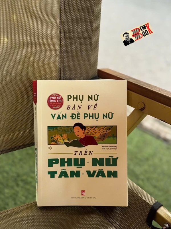 (Phụ nữ tùng thư, Tủ sách Giới và Phát triển) PHỤ NỮ BÀN VỀ VẤN ĐỀ PHỤ NỮ TRÊN PHỤ NỮ TÂN VĂN - Đoàn Ánh Dương biên soạn - NXB Phụ Nữ Việt Nam