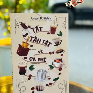 TẤT TẦN TẬT VỀ CÀ PHÊ – Josheph M. Walsh – Trương Hoàng Uyên Phương, Khuê Mộc Lang dịch – Lightbooks – NXB Phụ Nữ Việt Nam
