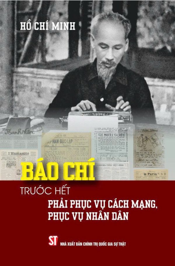 BÁO CHÍ TRƯỚC HẾT PHẢI PHỤC VỤ CÁCH MẠNG, PHỤC VỤ NHÂN DÂN - Hồ Chí Minh – NXB Chính trị Quốc gia Sự Thật