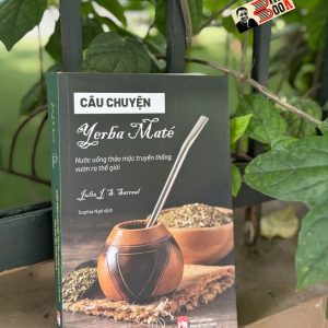 CÂU CHUYỆN YERBA MATÉ - Nước uống truyền thống vươn ra thế giới - Julia J. S. Sarreal - Sophia Ngo dịch – Book Hunter