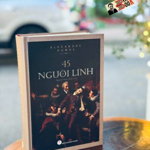 45 NGƯỜI LÍNH – Alexandre Dumas – Nguyễn Đăng Thuần dịch – Huy Hoàng Books