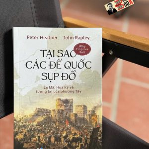 TẠI SAO CÁC ĐẾ QUỐC SỤP ĐỔ? - La Mã, Hoa Kỳ Và Tương Lai Của Phương Tây - Peter Heather, John Rapley - Quỳnh Chi dịch - Nhã Nam