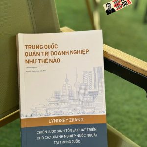 TRUNG QUỐC QUẢN TRỊ DOANH NGHIỆP NHƯ THẾ NÀO - Chiến lược sinh tồn và phát triển cho các doanh nghiệp nước ngoài tại Trung Quốc - Lindsey Zhang - Lam Hoàng dịch - Lyceum