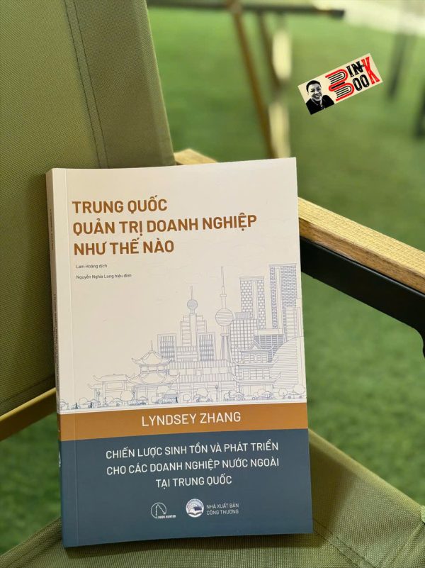 TRUNG QUỐC QUẢN TRỊ DOANH NGHIỆP NHƯ THẾ NÀO - Chiến lược sinh tồn và phát triển cho các doanh nghiệp nước ngoài tại Trung Quốc - Lindsey Zhang - Lam Hoàng dịch - Lyceum