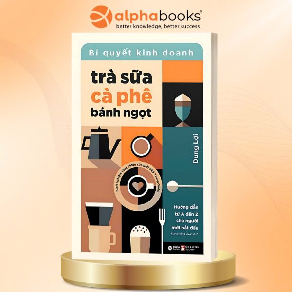 BÍ QUYẾT KINH DOANH TRÀ SỮA, CÀ PHÊ, BÁNH NGỌT – Dung Lợi – Alphabooks – NXB Tài Chính