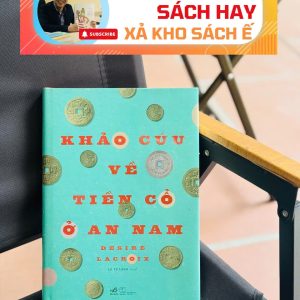 KHẢO CỨU VỀ TIỀN CỔ Ở AN NAM - BÌA CỨNG - Desiré Lacroix - Lê Tư Lành dịch - Nhã Nam