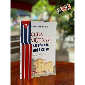 CUBA - VIỆT NAM: HAI DÂN TỘC MỘT LỊCH SỬ - TS. Ruvislei González Saez - Vũ Trung Mỹ, Phạm Hoài Nam dịch - NXB Chính Trị Quốc Gia Sự Thật.