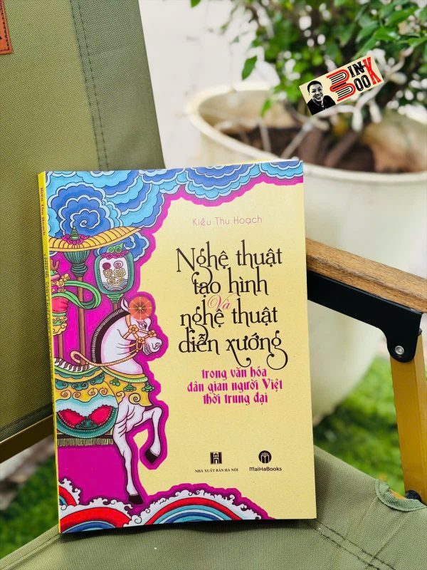 NGHỆ THUẬT TẠO HÌNH VÀ NGHỆ THUẬT DIỄN XƯỚNG TRONG VĂN HÓA DÂN GIAN NGƯỜI VIỆT THỜI TRUNG ĐẠI - GS.TS. Kiều Thu Hoạch - MaiHaBooks