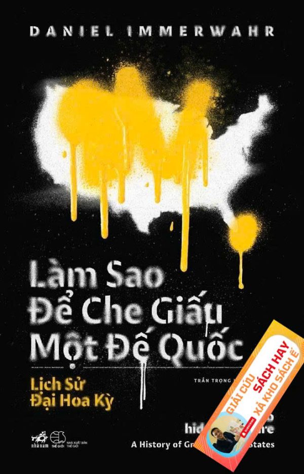 [GIẢI CỨU SÁCH HAY – XẢ KHO CHỐNG Ế] LÀM SAO ĐỂ CHE GIẤU MỘT ĐẾ QUỐC – Daniel Immerwahr – Trần Trọng Hải Minh dịch - Nhã Nam – NXB Thế Giới