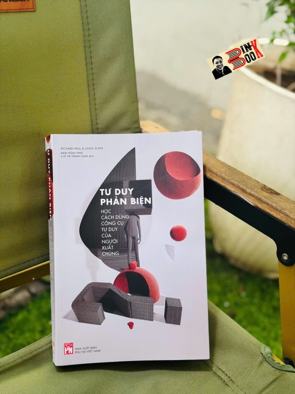TƯ DUY PHẢN BIỆN: Học cách dùng công cụ tư duy của người xuất chúng – Richard Paul & Linda Elder – Đinh Hồng Phúc & Lê Thị Thanh Loan dịch – NXB Phụ nữ Việt Nam
