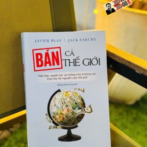BÁN CẢ THẾ GIỚI – Javier Blas và Jack Farchy – Đồng Việt Dũng dịch – TIMES – NXB Thế Giới