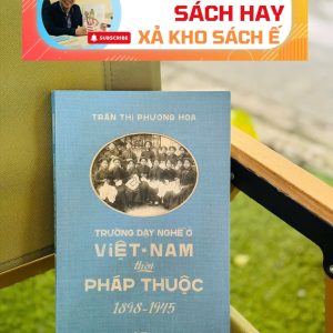 TRƯỜNG DẠY NGHỀ Ở VIỆT NAM THỜI PHÁP THUỘC (1898-1945) – Trần Thị Phương Hoa – Nhã Nam – NXB Thế Giới
