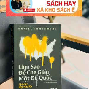 LÀM SAO ĐỂ CHE GIẤU MỘT ĐẾ QUỐC – Daniel Immerwahr – Trần Trọng Hải Minh dịch - Nhã Nam – NXB Thế Giới