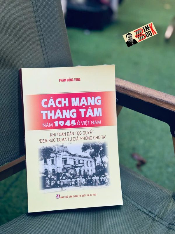 CÁCH MẠNG THÁNG TÁM NĂM 1945 Ở VIỆT NAM – Khi Toàn Dân Tộc Quyết “Đem Sức Ta Mà Tự Giải Phóng Cho Ta” - Phạm Hồng Tung -  NXB CTQGST