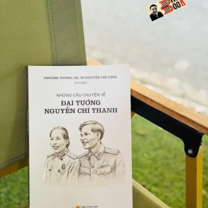 NHỮNG CÂU CHUYỆN VỀ ĐẠI TƯỚNG NGUYỄN CHÍ THANH – Thượng Tướng, GS, TS Nguyễn Chí Vịnh – Omega Plus