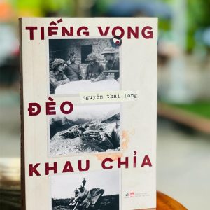 TIẾNG VỌNG ĐÈO KHAU CHỈA – Cuộc chiến bảo vệ biên cương phía bắc của Tổ quốc – Nguyễn Thái Long – Nhã Nam – NXB Phụ Nữ (Bìa mềm)