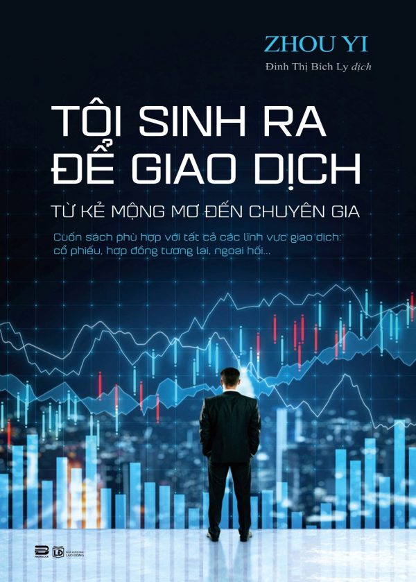TÔI SINH RA ĐỂ GIAO DỊCH – Từ Kẻ Mộng Mơ Đến Chuyên Gia – ZhouYi – Đinh Thị Bích Ly dịch – Phanbook