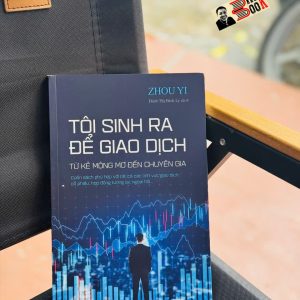 TÔI SINH RA ĐỂ GIAO DỊCH – Từ Kẻ Mộng Mơ Đến Chuyên Gia – ZhouYi – Đinh Thị Bích Ly dịch – Phanbook