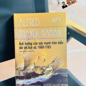 ẢNH HƯỞNG CỦA SỨC MẠNH TRÊN BIỂN ĐỐI VỚI LỊCH SỬ, 1660 - 1783 - Alfred Thayer Mahan - Phạm Nguyên Trường dịch - Omega Plus