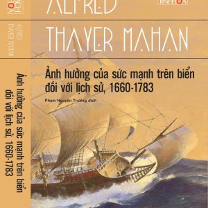 ẢNH HƯỞNG CỦA SỨC MẠNH TRÊN BIỂN ĐỐI VỚI LỊCH SỬ, 1660 - 1783 - Alfred Thayer Mahan - Phạm Nguyên Trường dịch - Omega Plus