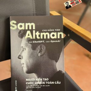 SAM ALTMAN - Người Kiến Tạo Cuộc Chơi AI Toàn Cầu - Chu Hằng Tinh - Linh Chi dịch - Alpha Books