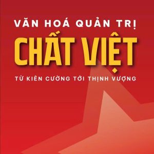 VĂN HOÁ QUẢN TRỊ CHẤT VIỆT - TỪ KIÊN CƯỜNG TỚI THỊNH VƯỢNG- Đỗ Thuỳ Dương - Times Books