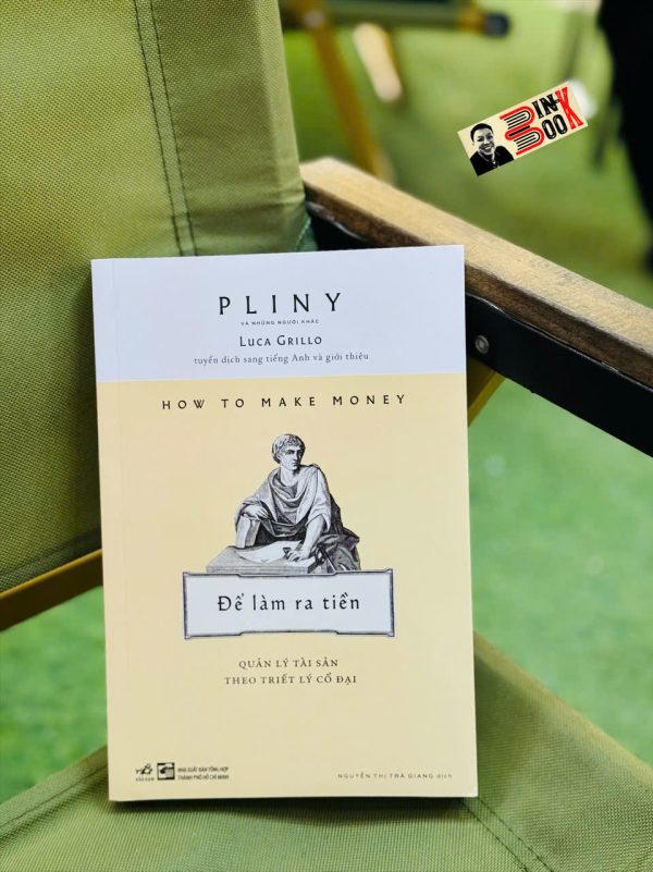 ĐỂ LÀM RA TIỀN - QUẢN LÝ TÀI SẢN THEO TRIẾT LÝ CỔ ĐẠI - Pliny Luca Grillo – Nhã Nam – NXB Tổng hợp TPHCM