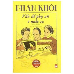 PHAN KHÔI - VẤN ĐỀ PHỤ NỮ Ở NƯỚC TA - Lại Nguyên Ân - NXB Phụ Nữ Việt Nam
