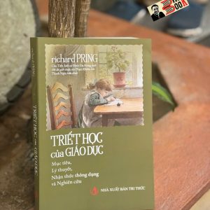TRIẾT HỌC CỦA GIÁO DỤC - Mục tiêu, Lý thuyết, Nhận thức thông dụng và Nghiên cứu - Richard Pring - Chu Tiến Ánh, Đinh Gia Hưng dịch - NXB Tri Thức