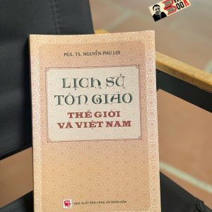 LỊCH SỬ TÔN GIÁO THẾ GIỚI VÀ VIỆT NAM - PGS.TS NGUYỄN PHÚ LỢI - NXB CÔNG AN NHÂN DÂN