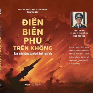 ĐIỆN BIÊN PHỦ TRÊN KHÔNG -  Bản anh hùng ca dưới trời rực lửa – Đại tá Đinh Thế Văn - WAKA