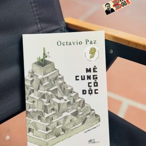 [Nobel Văn chương 1990] MÊ CUNG CÔ ĐỘC – Octavio Paz – Vũ Phi Long dịch - Nhã Nam – NXB Hội nhà văn