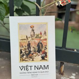 VIỆT NAM: NHỮNG TIẾNG VỌNG TỪ QUÁ KHỨ - Nhiều Tác Giả - Thanh Thư Dịch – Omega Plus