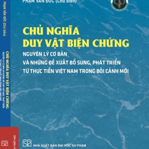 (Bìa cứng) CHỦ NGHĨA DUY VẬT BIỆN CHỨNG: NGUYÊN LÝ CƠ BẢN VÀ NHỮNG ĐỀ XUẤT, BỔ SUNG TỪ THỰC TIỄN VIỆT NAM TRONG BỐI CẢNH MỚI - Phạm Văn Đức (Chủ biên) - NXB Đại học Sư phạm