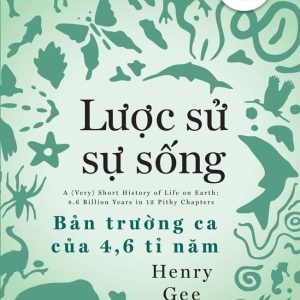 LƯỢC SỬ SỰ SỐNG - BẢN TRƯỜNG CA CỦA 4,6 TỈ NĂM - Henry Gee - NXB Trẻ