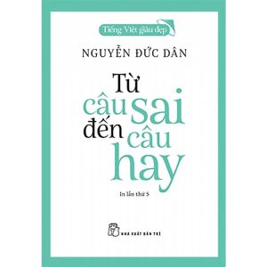 TIẾNG VIỆT GIÀU ĐẸP - TỪ CÂU SAI ĐẾN CÂU HAY - Nguyễn Đức Dân – NXB Trẻ