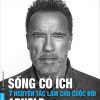 SỐNG CÓ ÍCH – 7 NGUYÊN TẮC LÀM CHỦ CUỘC ĐỜI - Arnold Schwarzenegger – Rom dịch – First News