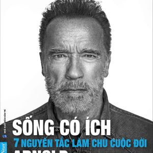 SỐNG CÓ ÍCH – 7 NGUYÊN TẮC LÀM CHỦ CUỘC ĐỜI - Arnold Schwarzenegger – Rom dịch – First News