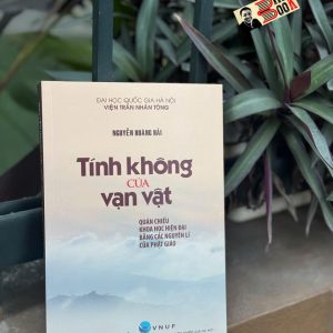 TÍNH KHÔNG CỦA VẠN VẬT: QUÁN CHIẾU KHOA HỌC HIỆN ĐẠI BẰNG CÁC NGUYÊN LÍ CỦA PHẬT GIÁO - Nguyễn Hoàng Hải - NXB Đại học Quốc gia Hà Nội