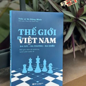 THẾ GIỚI VÀ VIỆT NAM: ĐA CỰC – ĐA PHƯƠNG – ĐA CHIỀU - Vũ Đăng Minh – Alphabooks – NXB Thế Giới