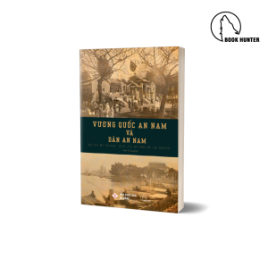 VƯƠNG QUỐC AN NAM VÀ DÂN AN NAM – Ký sự du hành của J. L. Dutreuil de Rhins - J. L. Dutreuil de Rhins - Phan Tín Dụng dịch – Book Hunter