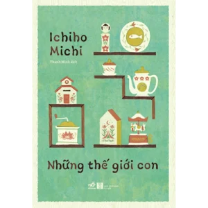 NHỮNG THẾ GIỚI CON - ICHINHO MICHI - NHÃ NAM