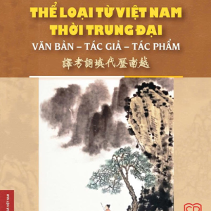 THỂ LOẠI TỪ VIỆT NAM THỜI TRUNG ĐẠI: VĂN BẢN-TÁC GIẢ-TÁC PHẨM – Phạm Văn Ánh dịch – Nhà xuất bản Đại học Sư phạm